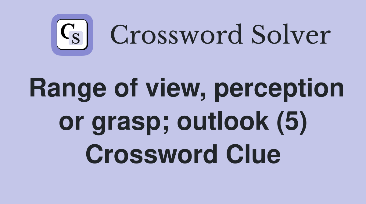 Range of view, perception or grasp; outlook (5) Crossword Clue