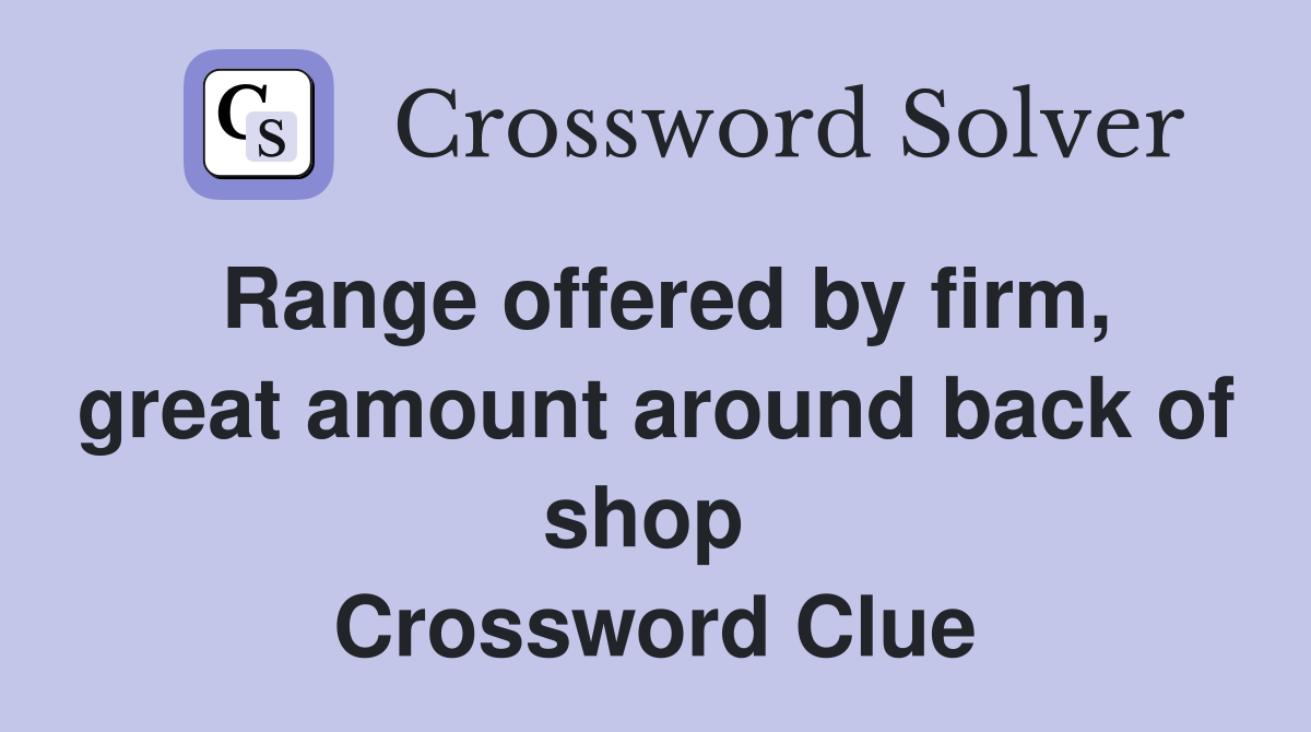 Range offered by firm, great amount around back of shop  Crossword Clue