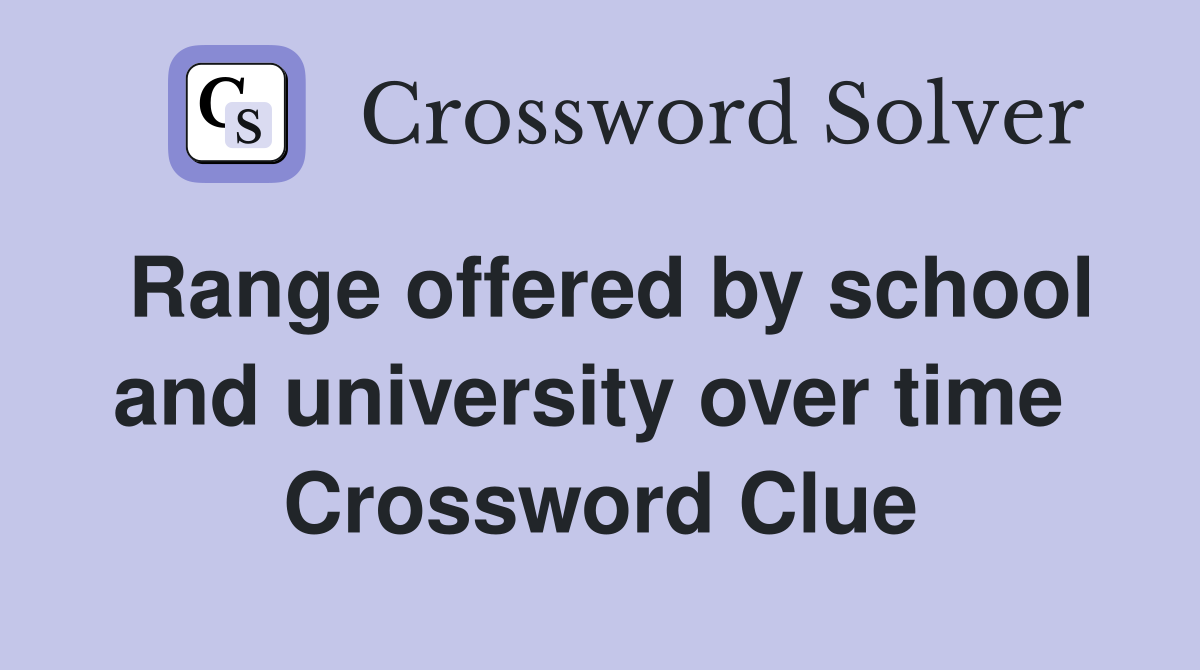 Range offered by school and university over time  Crossword Clue