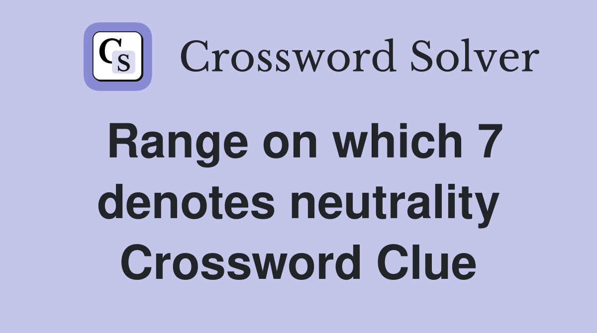 Range on which 7 denotes neutrality Crossword Clue