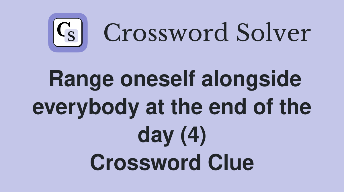 Range oneself alongside everybody at the end of the day (4) Crossword Clue