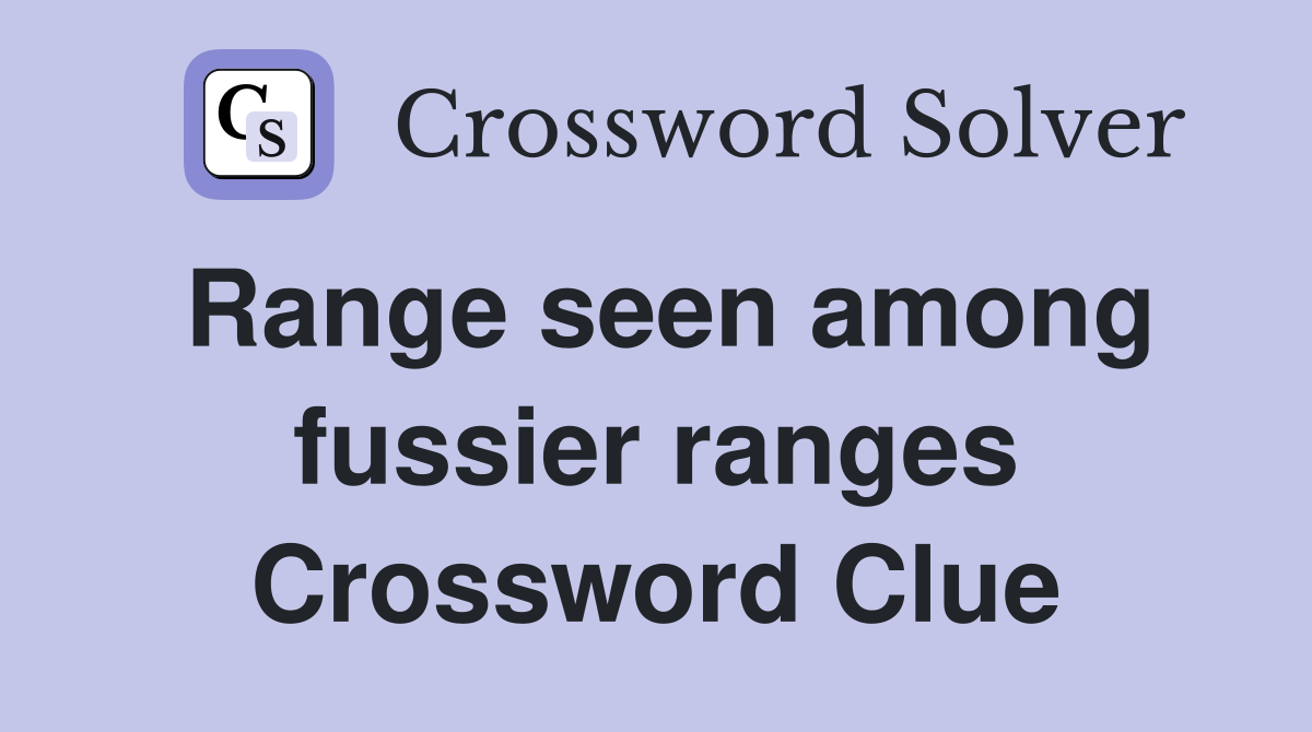 Range seen among fussier ranges Crossword Clue