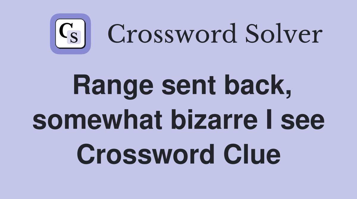 Range sent back, somewhat bizarre I see Crossword Clue
