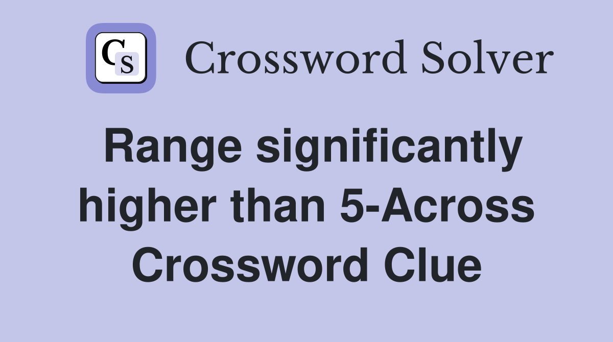 Range significantly higher than 5-Across Crossword Clue