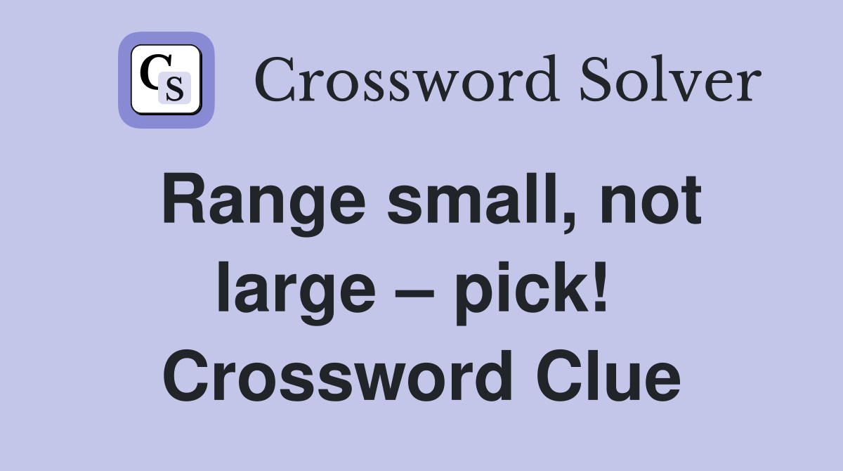 Range small, not large – pick!  Crossword Clue