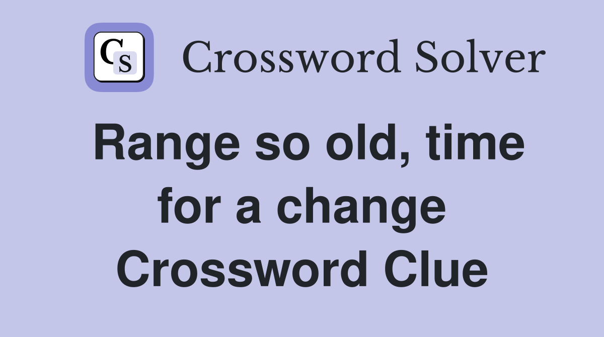 Range so old, time for a change Crossword Clue