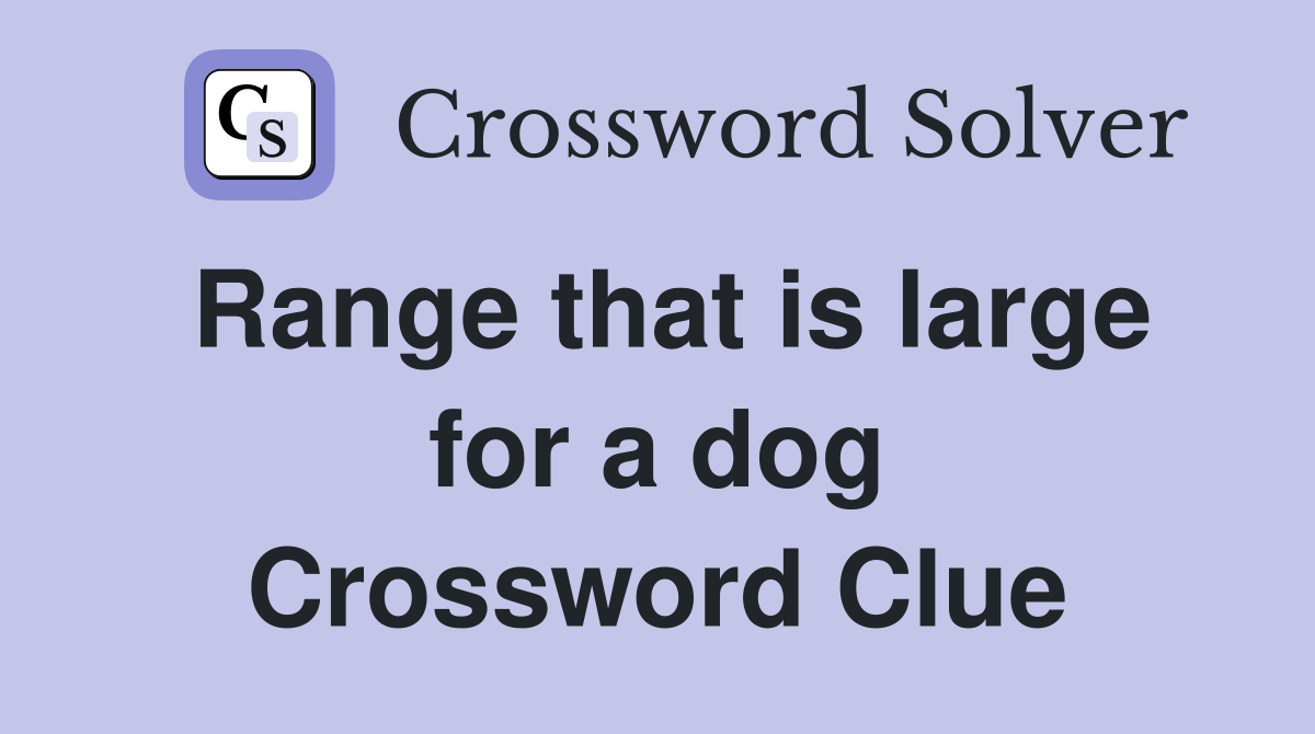 Range that is large for a dog Crossword Clue