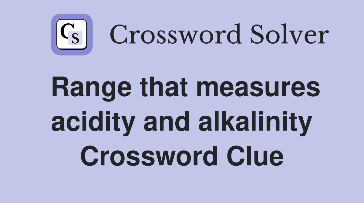 Range that measures acidity and alkalinity Crossword Clue
