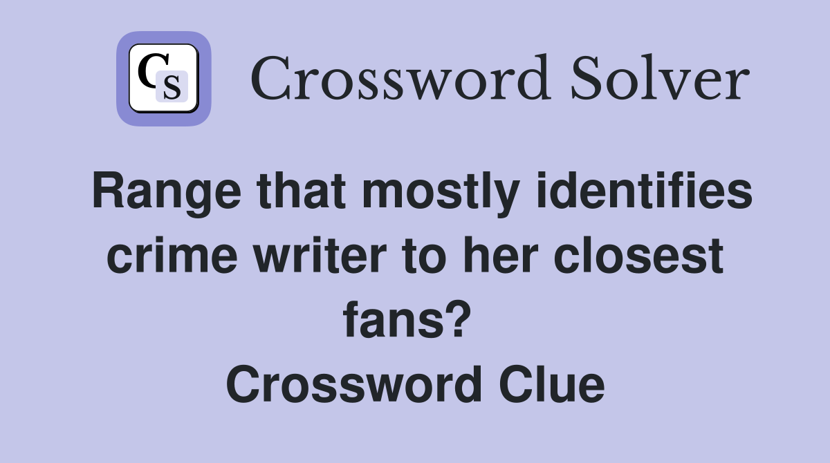 Range that mostly identifies crime writer to her closest fans?  Crossword Clue