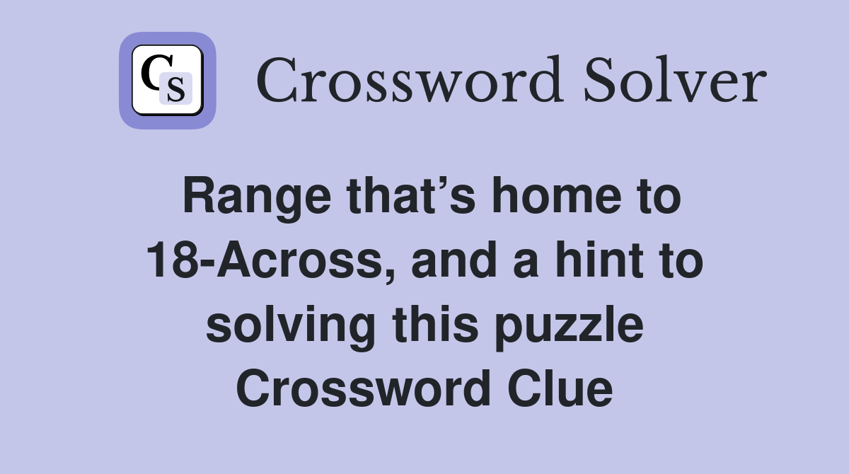 Range that’s home to 18-Across, and a hint to solving this puzzle Crossword Clue