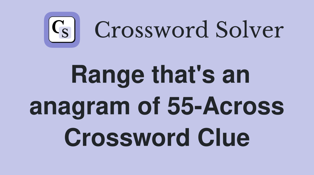 Range that's an anagram of 55-Across Crossword Clue