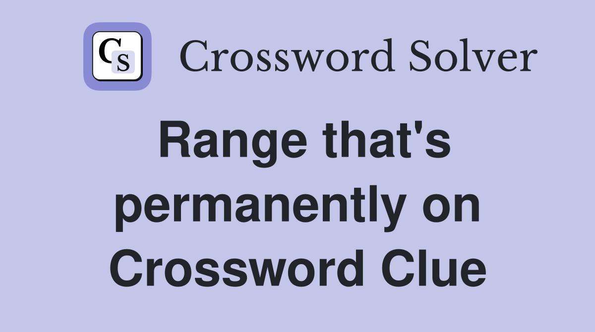 Range that's permanently on Crossword Clue