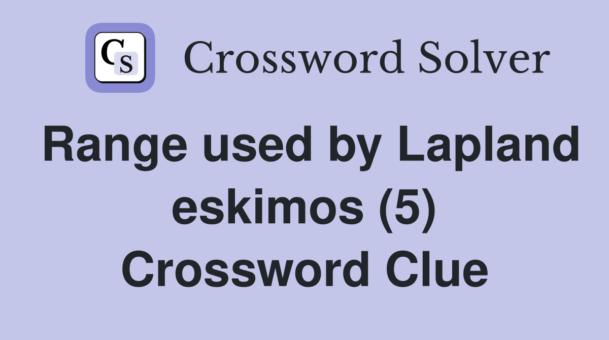 Range used by Lapland eskimos (5) Crossword Clue