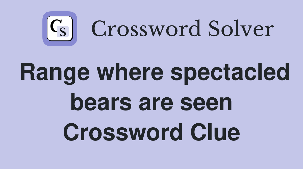 Range where spectacled bears are seen Crossword Clue