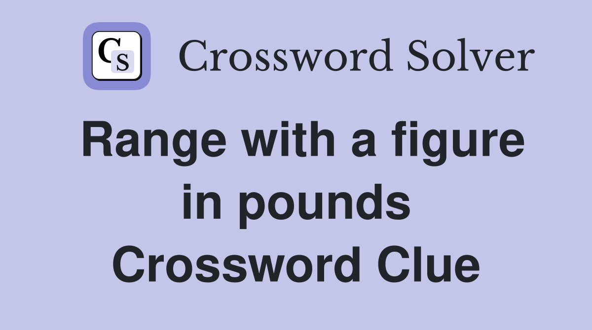 Range with a figure in pounds Crossword Clue