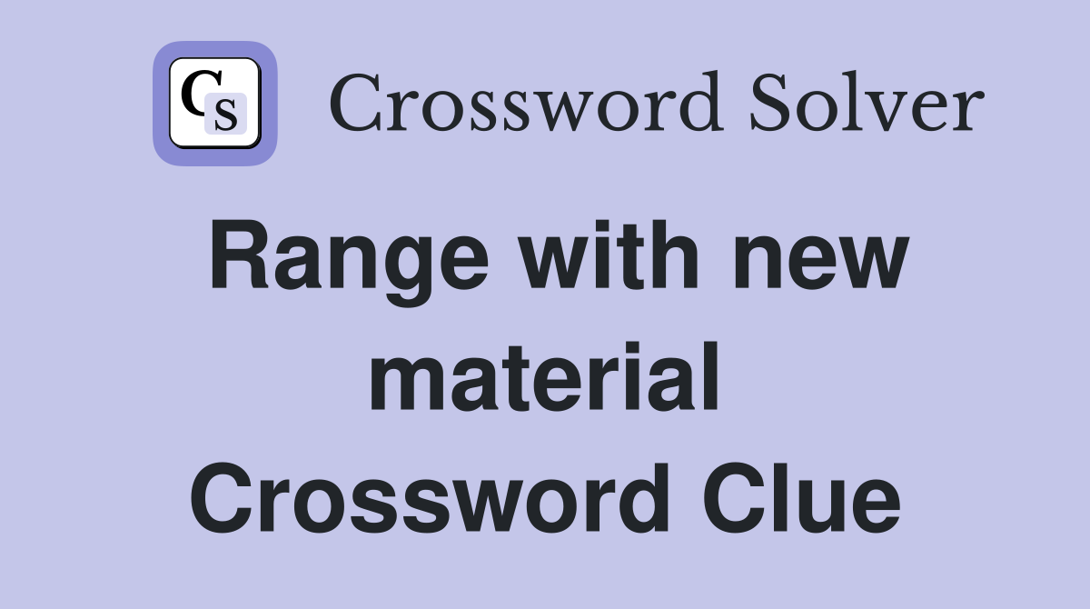 Range with new material Crossword Clue