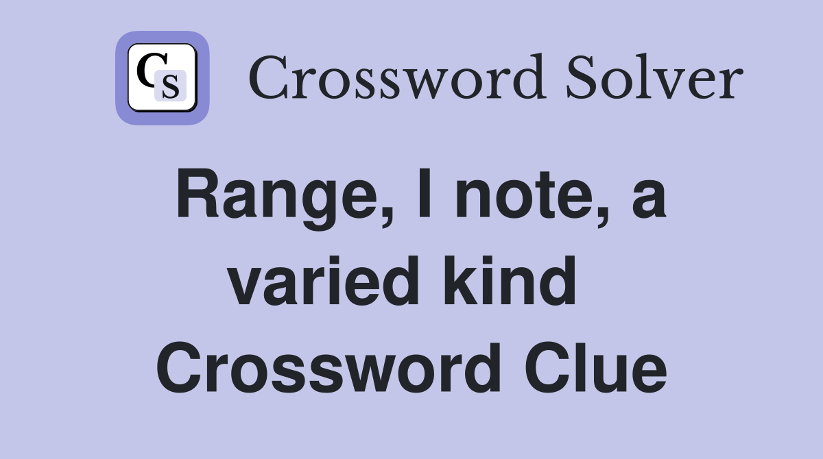 Range, I note, a varied kind  Crossword Clue