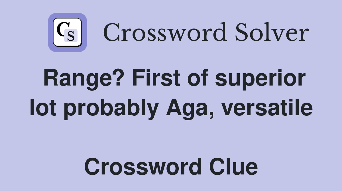 Range? First of superior lot probably Aga, versatile  Crossword Clue