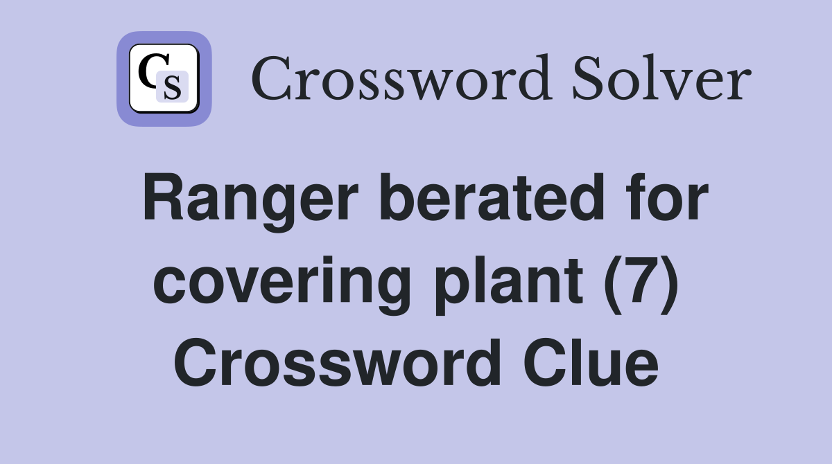 Ranger berated for covering plant (7) Crossword Clue