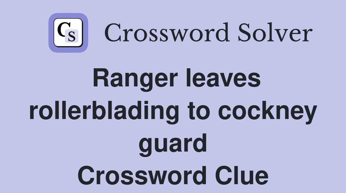 Ranger leaves rollerblading to cockney guard Crossword Clue