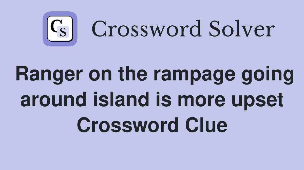 Ranger on the rampage going around island is more upset Crossword Clue