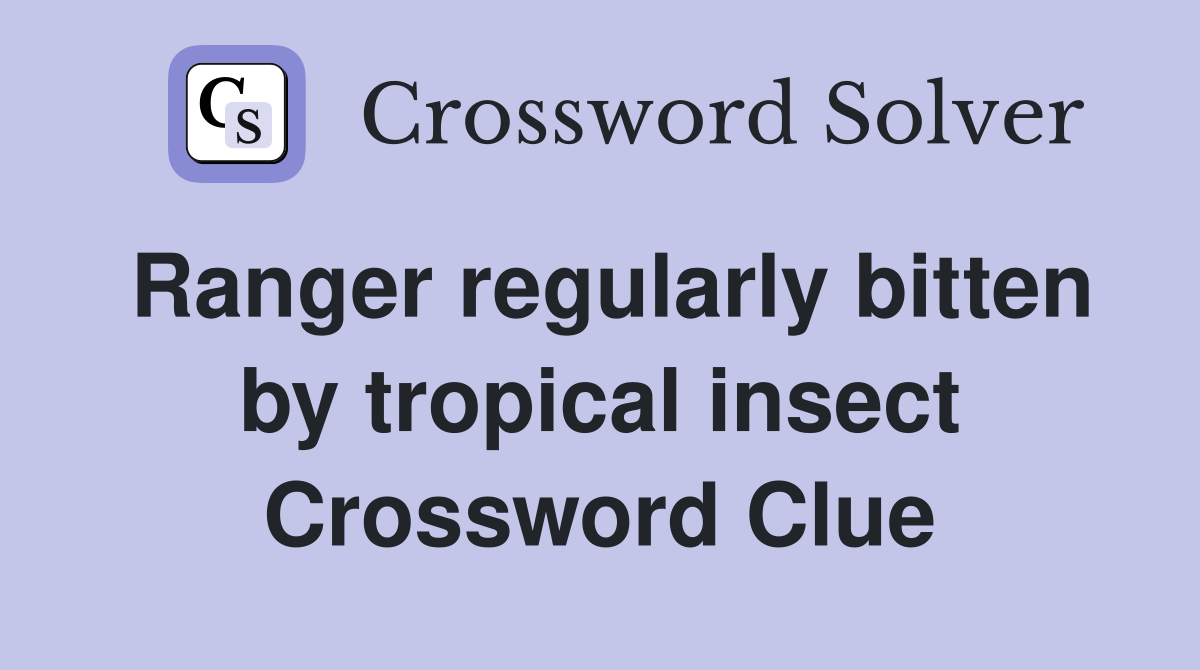 Ranger regularly bitten by tropical insect Crossword Clue