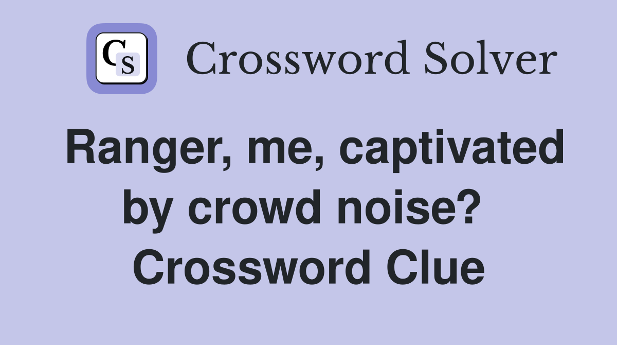Ranger, me, captivated by crowd noise?  Crossword Clue