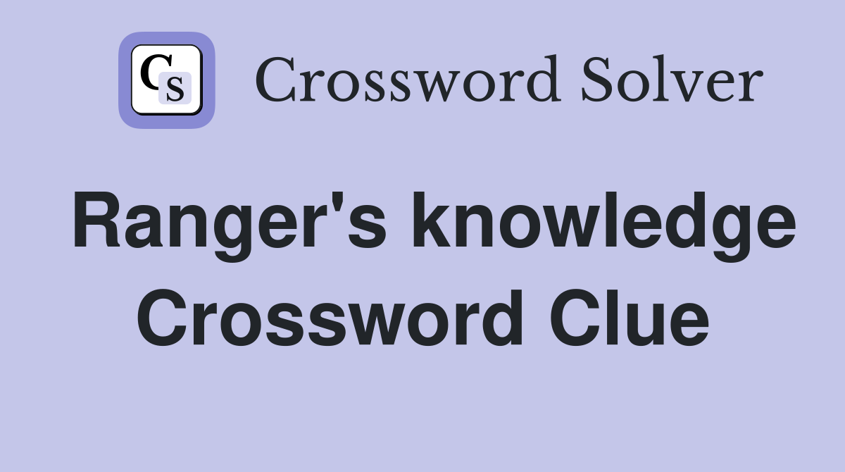 Ranger's knowledge Crossword Clue
