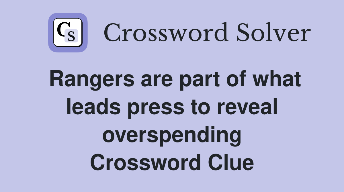 Rangers are part of what leads press to reveal overspending Crossword Clue
