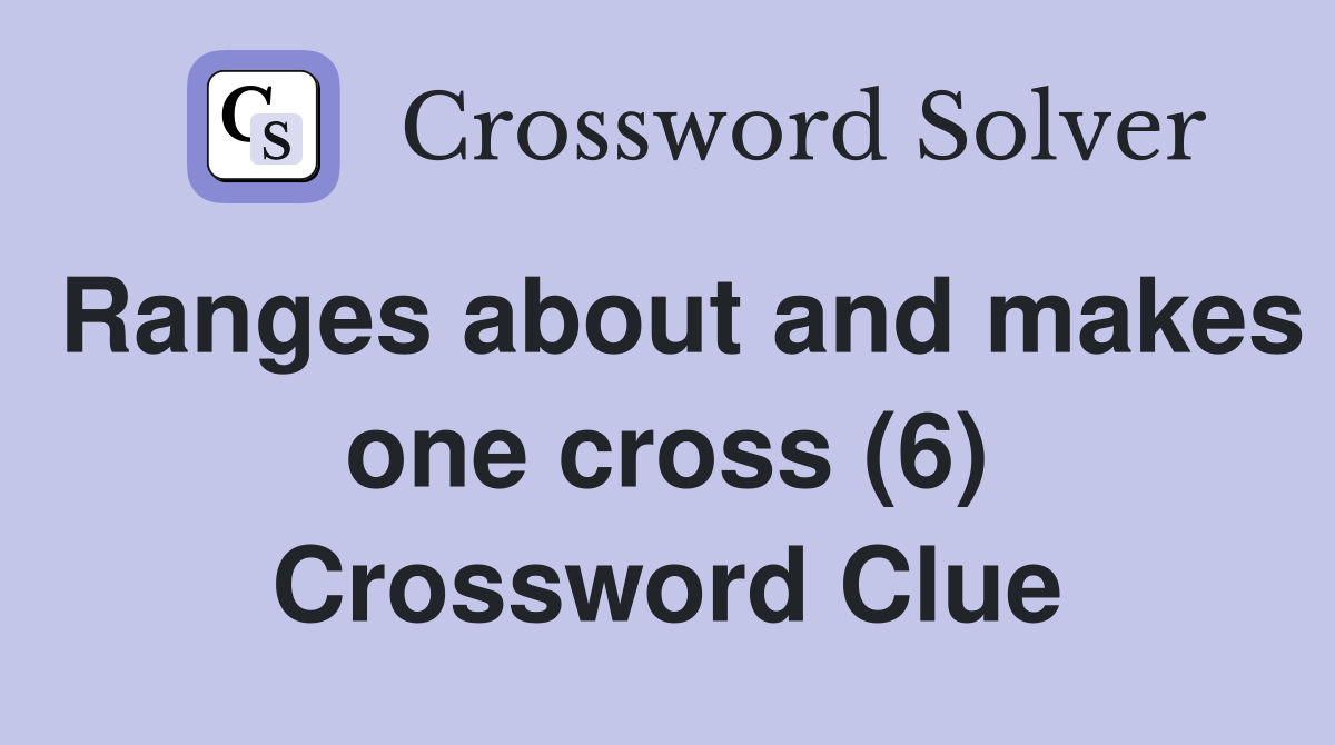 Ranges about and makes one cross (6) Crossword Clue