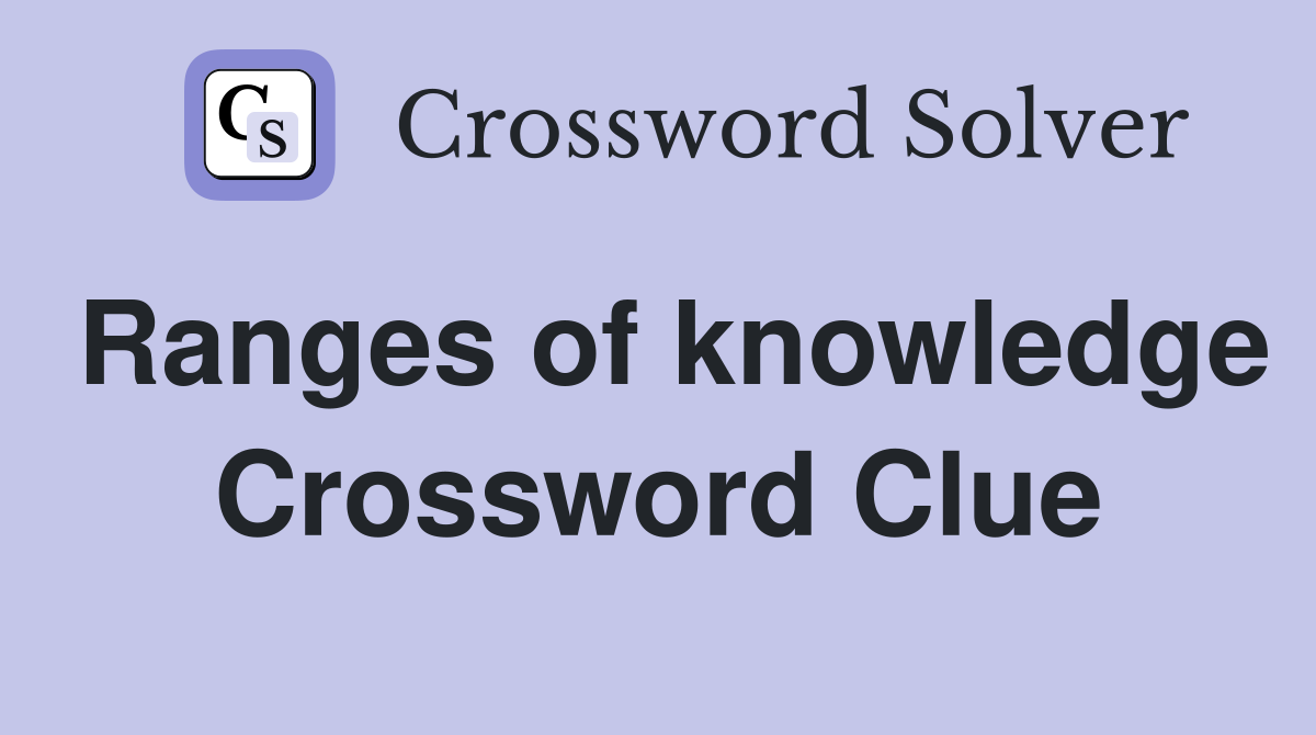 Ranges of knowledge Crossword Clue