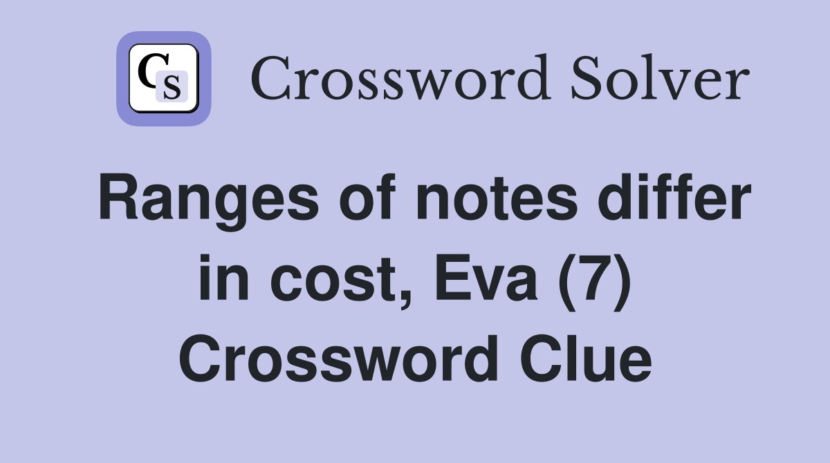 Ranges of notes differ in cost, Eva (7) Crossword Clue