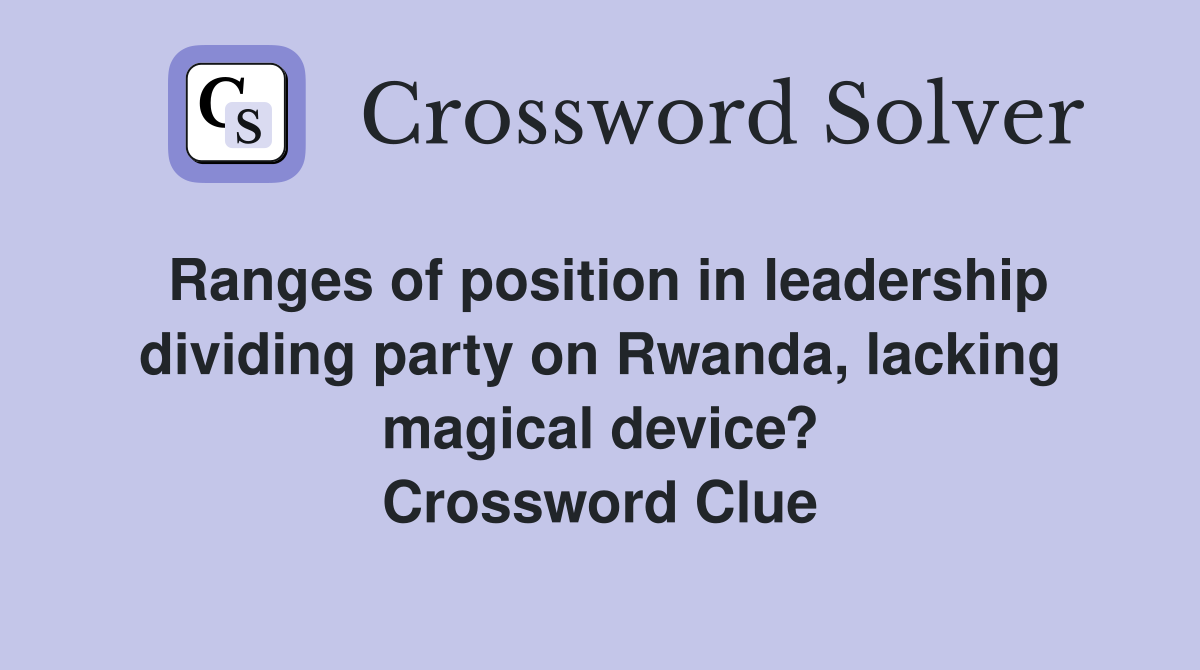 Ranges of position in leadership dividing party on Rwanda, lacking magical device? Crossword Clue
