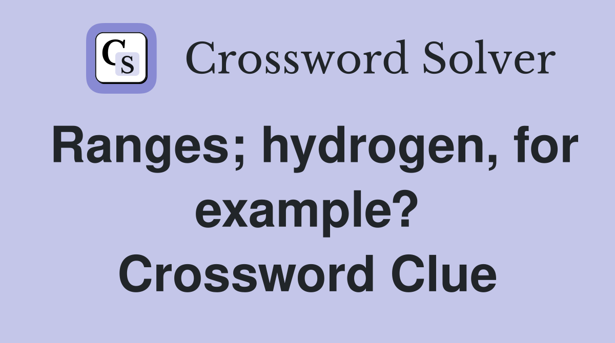 Ranges; hydrogen, for example? Crossword Clue