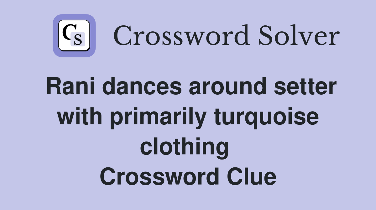 Rani dances around setter with primarily turquoise clothing  Crossword Clue