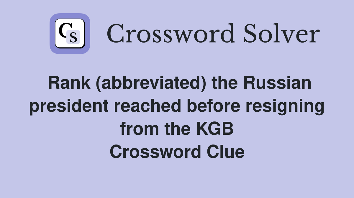 Rank (abbreviated) the Russian president reached before resigning from the KGB Crossword Clue