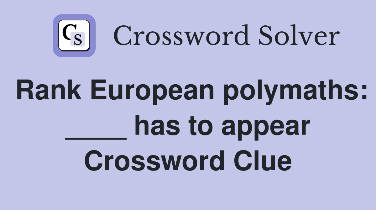 Rank European polymaths: ____ has to appear Crossword Clue