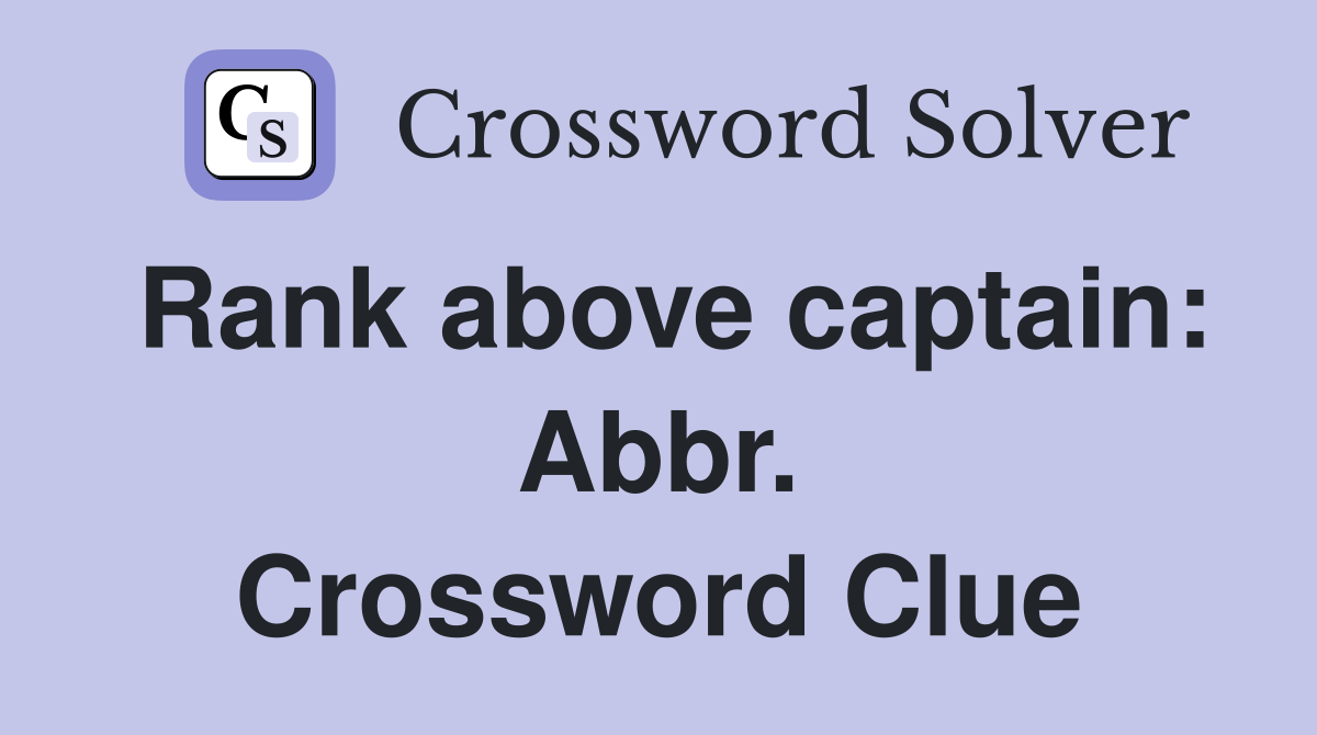 Rank above captain: Abbr. Crossword Clue