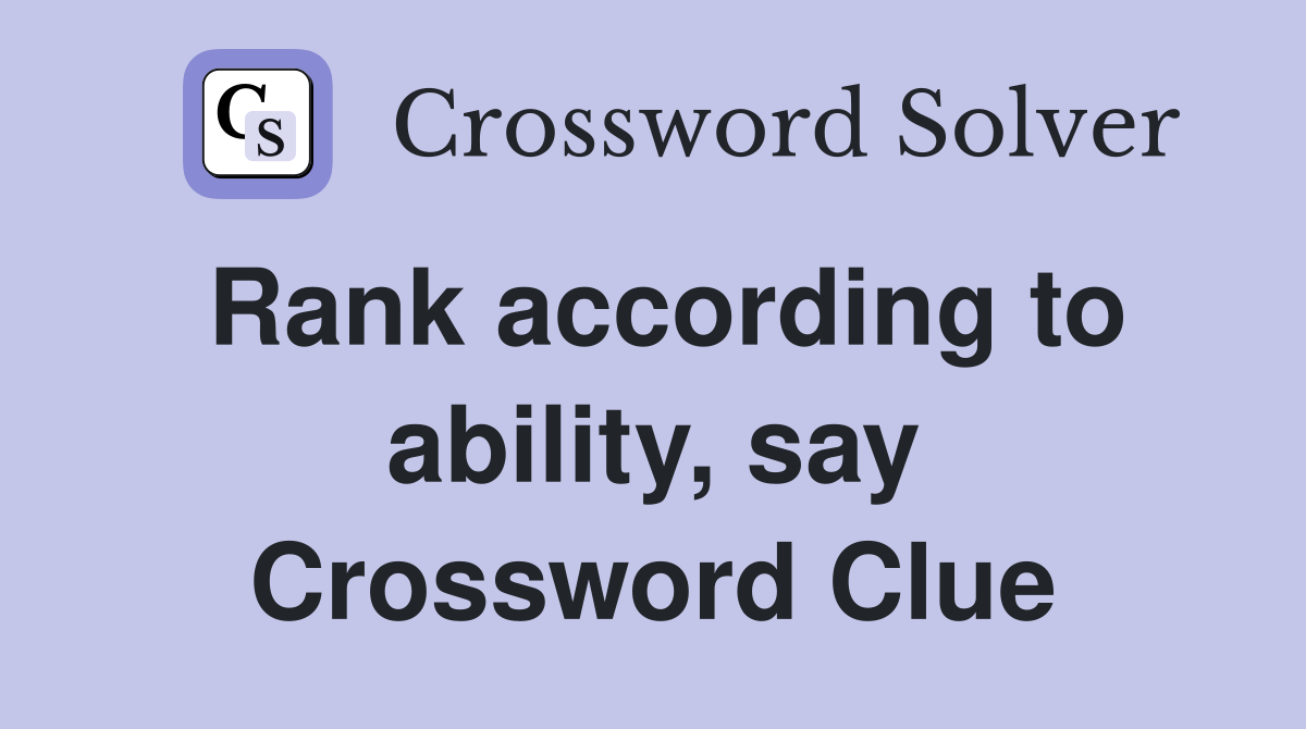 Rank according to ability, say Crossword Clue