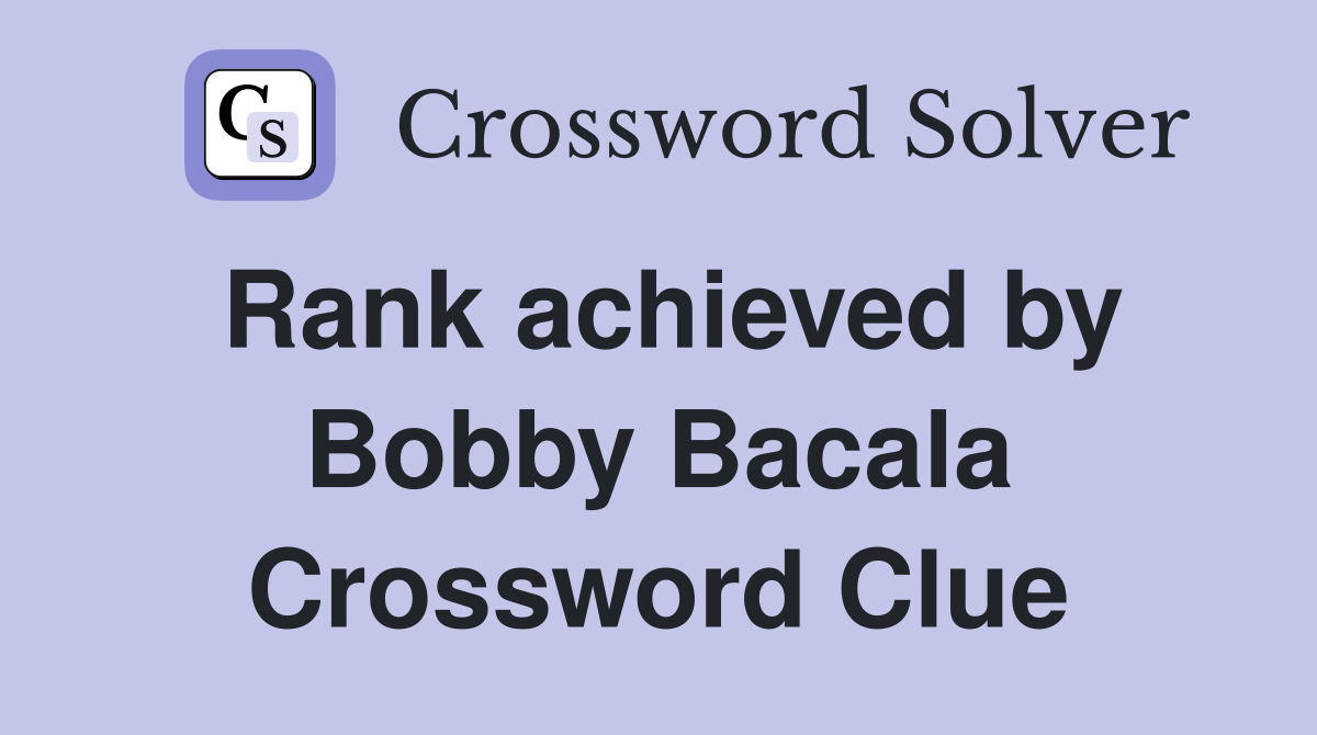 Rank achieved by Bobby Bacala Crossword Clue