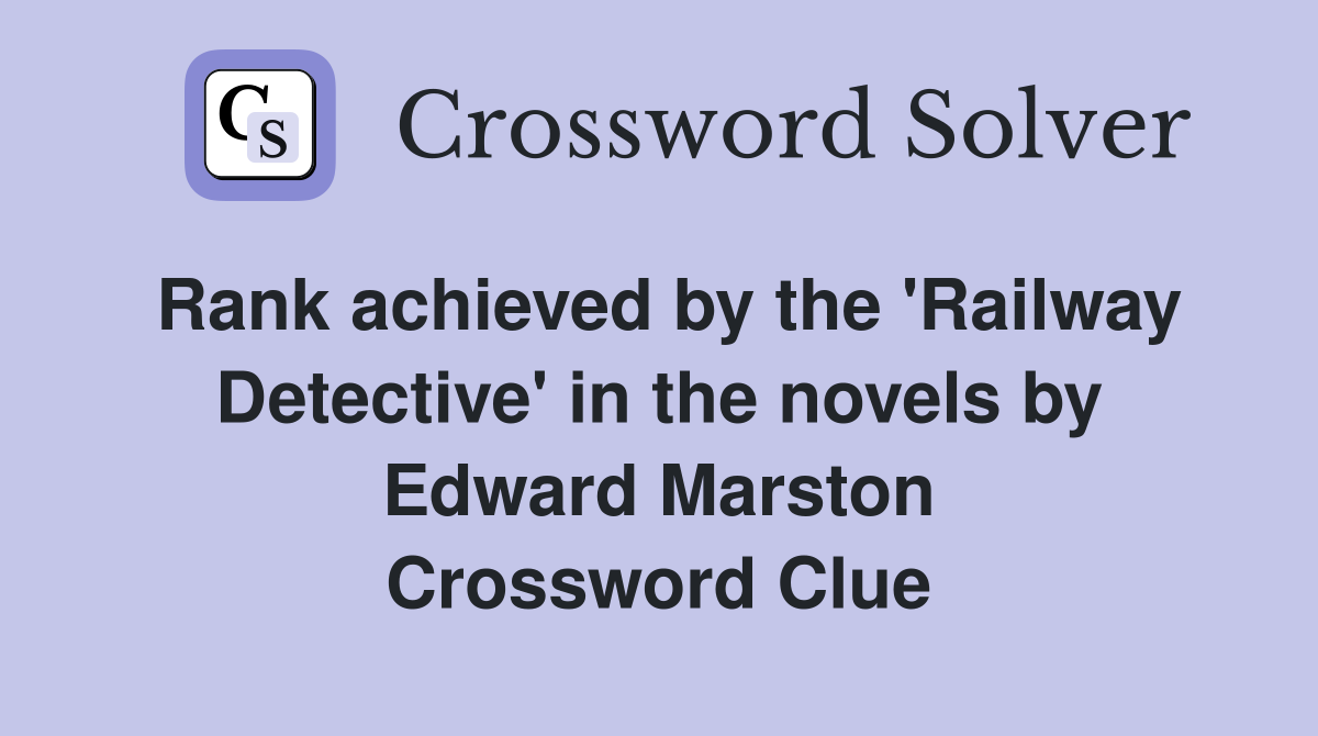 Rank achieved by the 'Railway Detective' in the novels by Edward Marston Crossword Clue