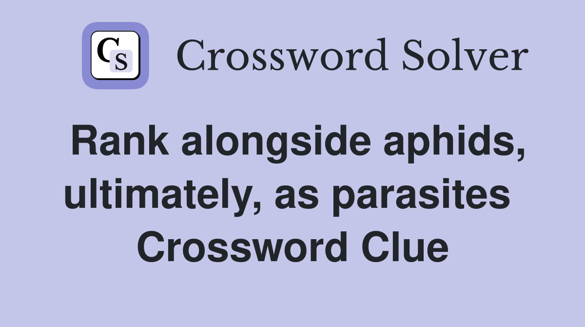 Rank alongside aphids, ultimately, as parasites  Crossword Clue