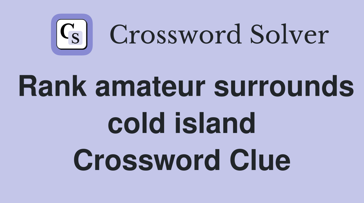 Rank amateur surrounds cold island Crossword Clue