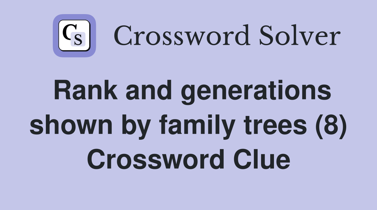 Rank and generations shown by family trees (8) Crossword Clue