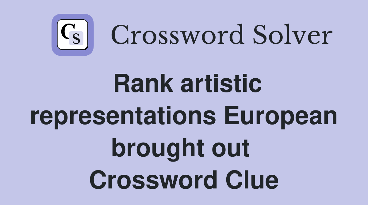 Rank artistic representations European brought out  Crossword Clue