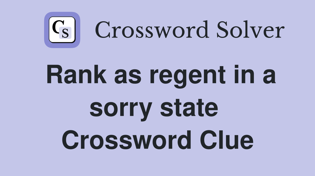 Rank as regent in a sorry state  Crossword Clue