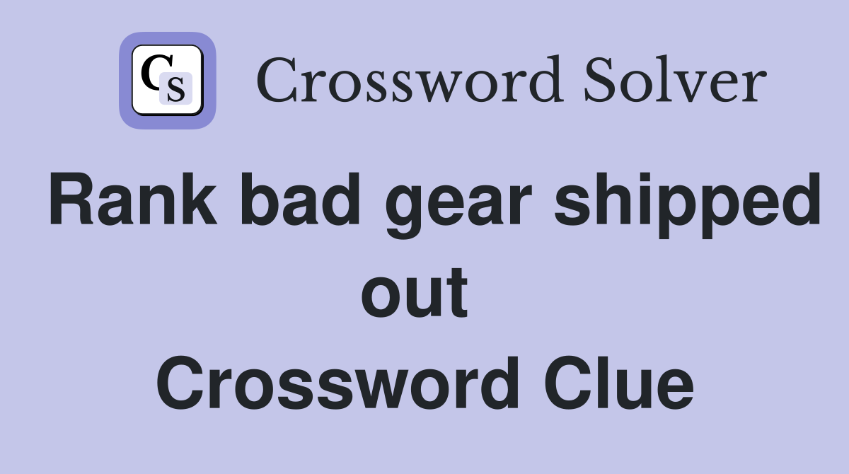 Rank bad gear shipped out  Crossword Clue