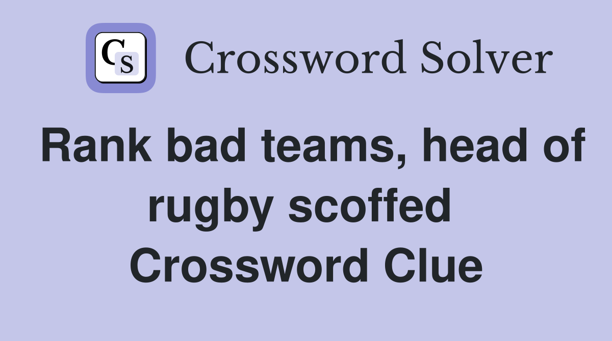 Rank bad teams, head of rugby scoffed  Crossword Clue
