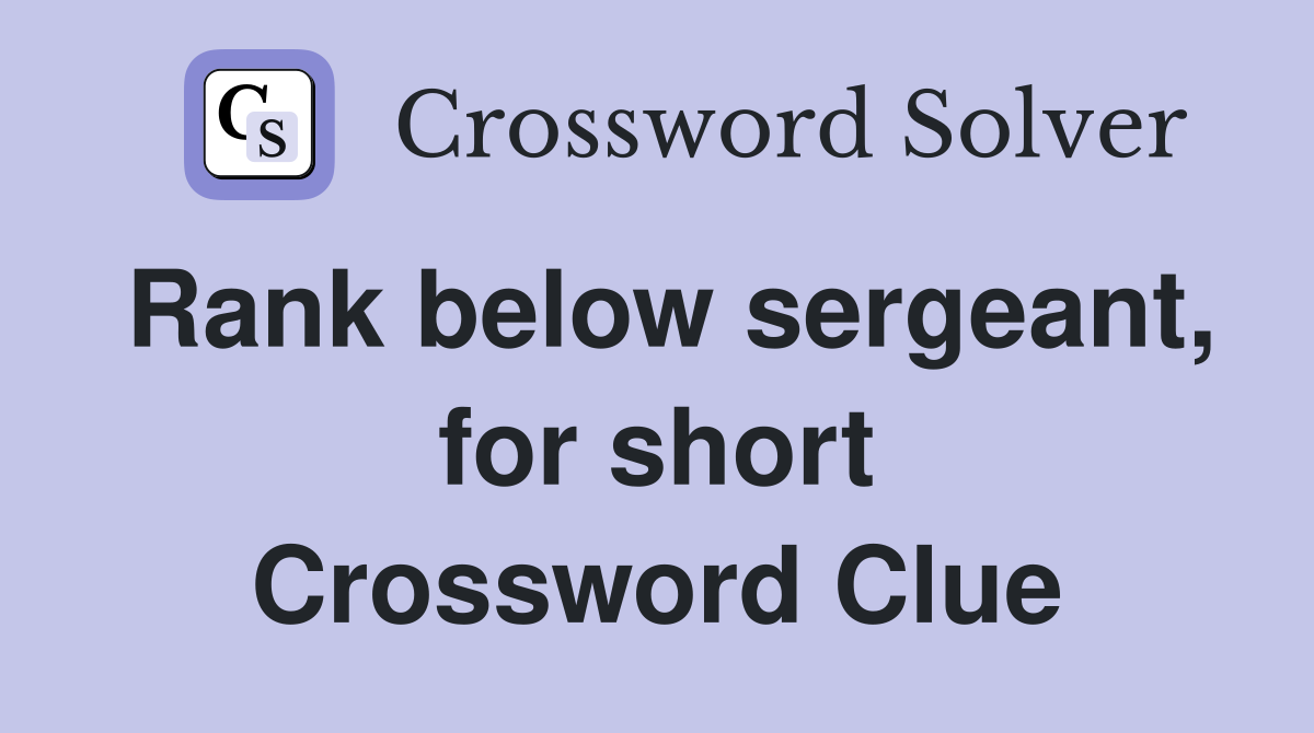 Rank below sergeant, for short Crossword Clue