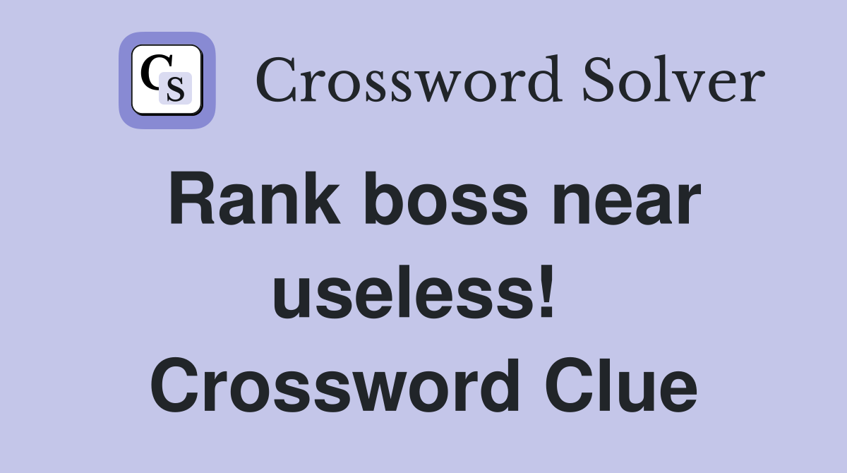 Rank boss near useless!  Crossword Clue